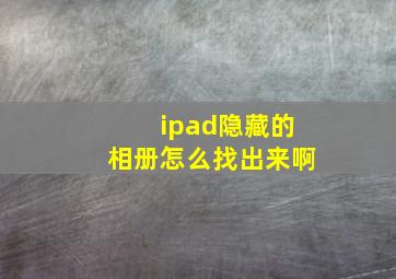 ipad隐藏的相册怎么找出来啊