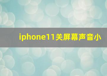 iphone11关屏幕声音小