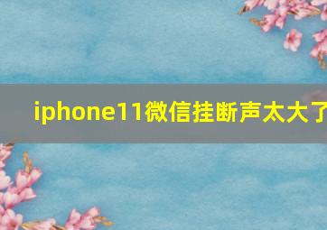 iphone11微信挂断声太大了