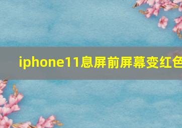 iphone11息屏前屏幕变红色