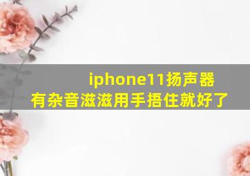 iphone11扬声器有杂音滋滋用手捂住就好了