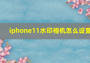 iphone11水印相机怎么设置