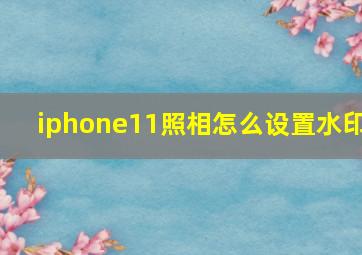 iphone11照相怎么设置水印