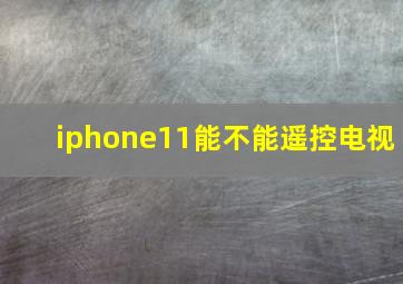 iphone11能不能遥控电视