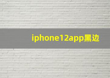 iphone12app黑边