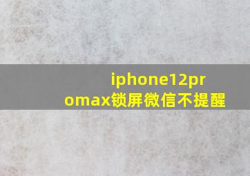 iphone12promax锁屏微信不提醒