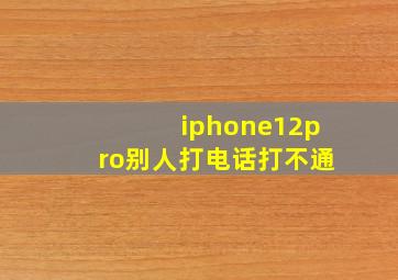 iphone12pro别人打电话打不通