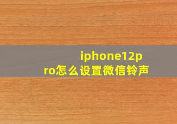 iphone12pro怎么设置微信铃声