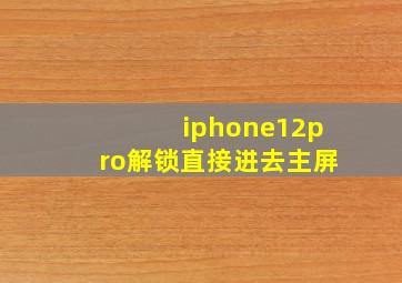 iphone12pro解锁直接进去主屏