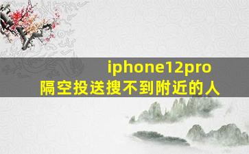 iphone12pro隔空投送搜不到附近的人