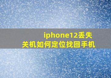 iphone12丢失关机如何定位找回手机