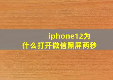 iphone12为什么打开微信黑屏两秒