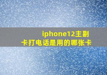 iphone12主副卡打电话是用的哪张卡