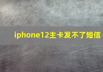 iphone12主卡发不了短信