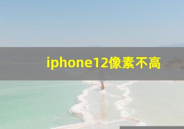 iphone12像素不高