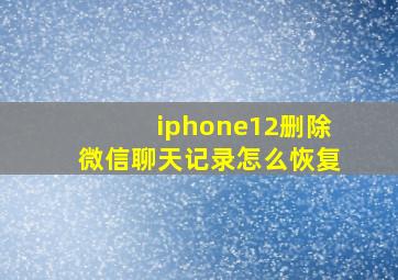 iphone12删除微信聊天记录怎么恢复