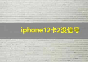 iphone12卡2没信号