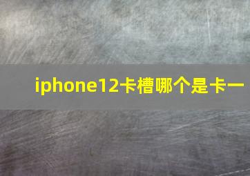 iphone12卡槽哪个是卡一