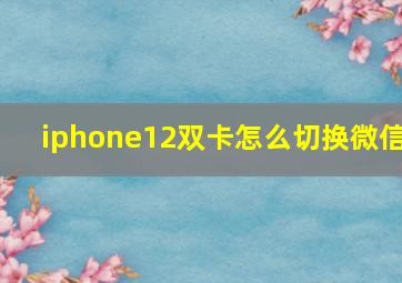 iphone12双卡怎么切换微信