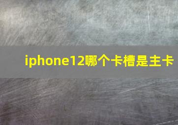 iphone12哪个卡槽是主卡