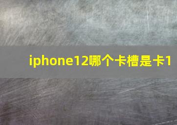 iphone12哪个卡槽是卡1