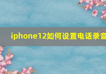 iphone12如何设置电话录音