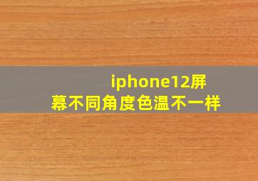 iphone12屏幕不同角度色温不一样