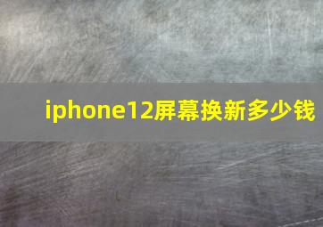 iphone12屏幕换新多少钱