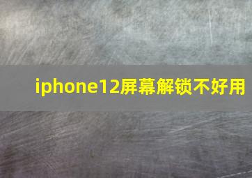 iphone12屏幕解锁不好用