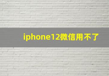 iphone12微信用不了