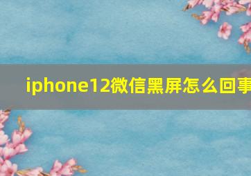 iphone12微信黑屏怎么回事