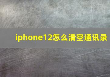 iphone12怎么清空通讯录