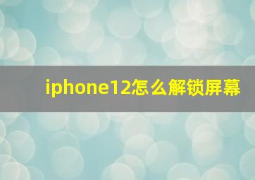 iphone12怎么解锁屏幕