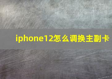 iphone12怎么调换主副卡