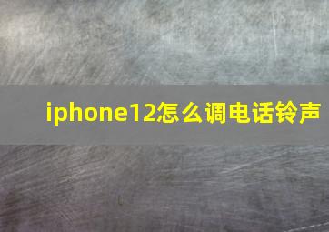 iphone12怎么调电话铃声