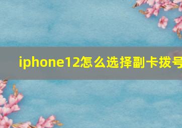 iphone12怎么选择副卡拨号