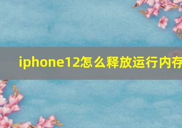 iphone12怎么释放运行内存