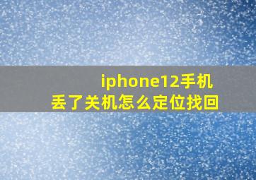 iphone12手机丢了关机怎么定位找回