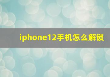 iphone12手机怎么解锁