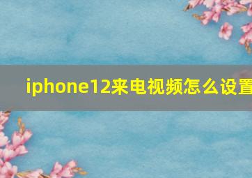 iphone12来电视频怎么设置