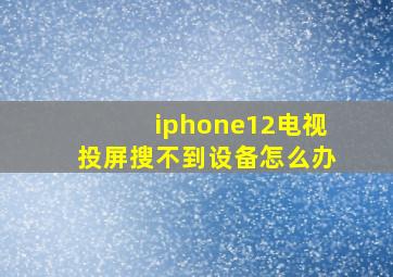 iphone12电视投屏搜不到设备怎么办