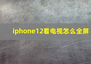 iphone12看电视怎么全屏