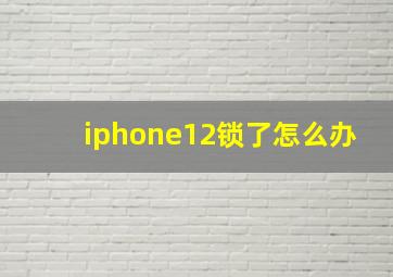 iphone12锁了怎么办