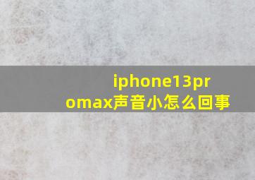 iphone13promax声音小怎么回事