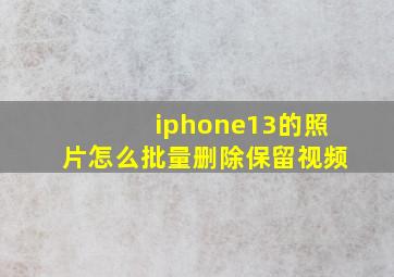 iphone13的照片怎么批量删除保留视频