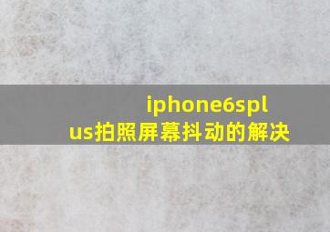 iphone6splus拍照屏幕抖动的解决