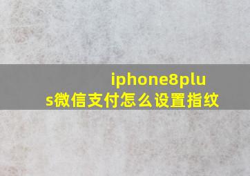 iphone8plus微信支付怎么设置指纹