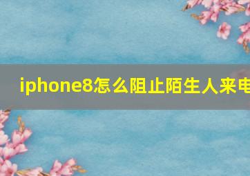 iphone8怎么阻止陌生人来电