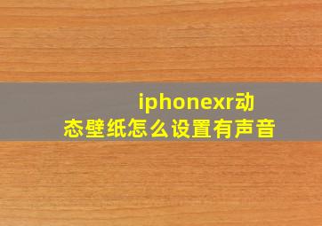 iphonexr动态壁纸怎么设置有声音