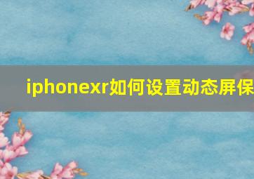 iphonexr如何设置动态屏保